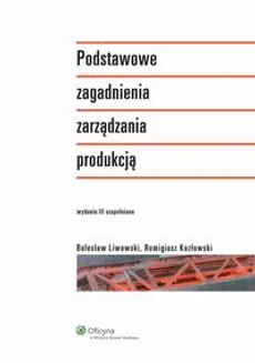 Podstawowe zagadnienia zarządzania produkcją - Bolesław Liwowski, Remigiusz Kozłowski