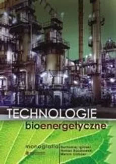 Technologie bioenergetyczne. Monografia - Bartłomiej Igliński, Marcin Cichosz, Roman Buczkowski