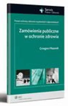 Zamówienia publiczne w ochronie zdrowia. Prawo ochrony zdrowia w pytaniach i odpowiedziach - Grzegorz Mazurek