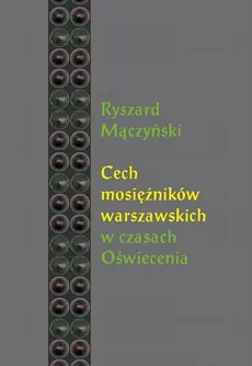 Cech mosiężników warszawskich w czasach Oświecenia - Ryszard Mączyński