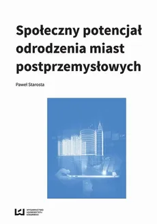 Społeczny potencjał odrodzenia miast poprzemysłowych - Paweł Starosta