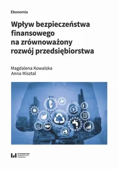 Wpływ bezpieczeństwa finansowego na zrównoważony rozwój przedsiębiorstwa - Anna Misztal, Magdalena Kowalska