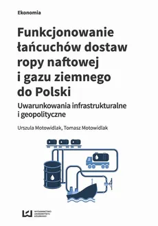 Funkcjonowanie łańcuchów dostaw ropy naftowej i gazu ziemnego do Polski - Tomasz Motowidlak, Urszula Motowidlak