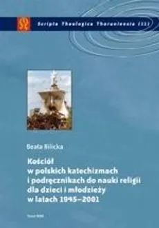 Kościół w polskich katechizmach i podręcznikach do nauki religii dla dzieci i młodzieży w latach 1945-2001 - Beata Bilicka
