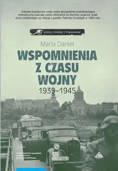 Wspomnienia z czasu wojny 1939-1945. Bydgoszcz - Horodło - Grudziądz - Maria Daniel