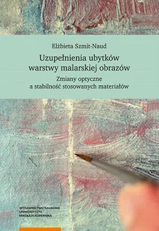 Uzupełnienia ubytków warstwy malarskiej obrazów. Zmiany optyczne a stabilność stosowanych materiałów - Elżbieta Szmit-Naud