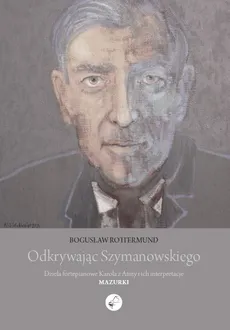 Odkrywając Szymanowskiego. Dzieła fortepianowe Karola z Atmy i ich interpretacje Mazurki - Outlet - Bogusław Rottermund