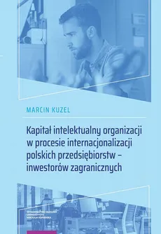 Kapitał intelektualny organizacji w procesie internacjonalizacji polskich przedsiębiorstw – inwestorów zagranicznych - Marcin Kuzel