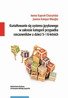 Kształtowanie się systemu językowego w zakresie kategorii przypadka rzeczowników u dzieci 5- i 6-letnich - Iwona Kaproń-Charzyńska, Joanna Kamper-Warejko