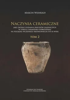 Naczynia ceramiczne jako źródło poznania procesów osadniczych w strefie chełmińsko-dobrzyńskiej na początku wczesnego średniowiecza (VII-IX wiek). Tom 2 - Marcin Weinkauf