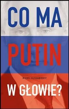 Co ma Putin w głowie? - Michel Eltchaninoff