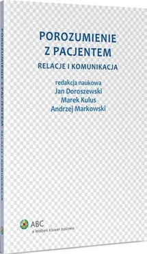 Porozumienie z pacjentem. Relacje i komunikacja - Andrzej Markowski, Jan Doroszewski, Marek Kulus