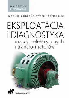 Eksploatacja i diagnostyka maszyn elektrycznych i transformatorów - Sławomir Szymaniec, Tadeusz Glinka