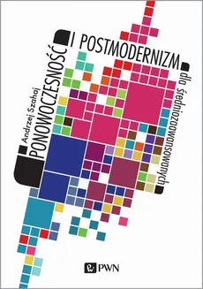Ponowoczesność i postmodernizm dla średniozaawansowanych - Andrzej Szahaj