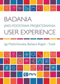 Badania jako podstawa projektowania user experience - Barbara Rogoś-Turek, Iga Mościchowska