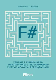 F#. Zadania z funkcyjnego i imperatywnego programowania z przykładowymi rozwiązaniami - Mirosław J. Kubiak