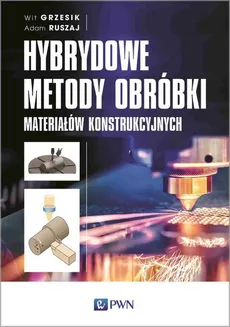 Hybrydowe metody obróbki materiałów konstrukcyjnych - Adam Ruszaj, Wit Grzesik