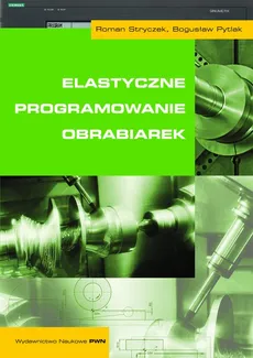 Elastyczne programowanie obrabiarek - Bogusław Pytlak, Roman Stryczek