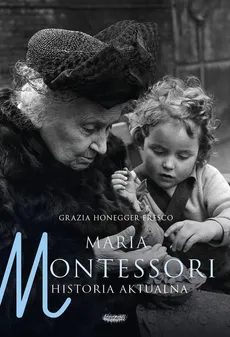 Maria Montessori. Historia aktualna - Grazia Honegger Fresco