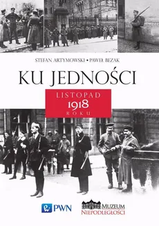 Ku jedności. Listopad 1918 roku - Paweł Bezak, Stefan Artymowski