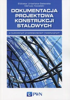 Dokumentacja projektowa konstrukcji stalowych - Dariusz Kowalski, Elżbieta Urbańska-Galewska