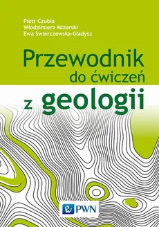 Przewodnik do ćwiczeń z geologii - Ewa Świerczewska-Gładysz, Piotr Czubla, Włodzimierz Mizerski
