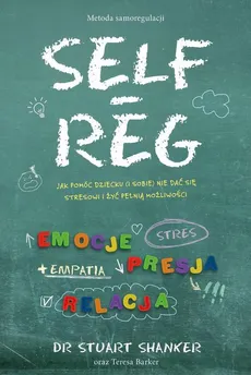 Self-Reg. Jak pomóc dziecku (i sobie) nie dać się stresowi i żyć pełnią możliwości - Stuart Shanker, Teresa Barker