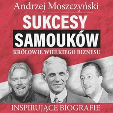 Sukcesy samouków. Królowie wielkiego biznesu - Andrzej Moszczyński