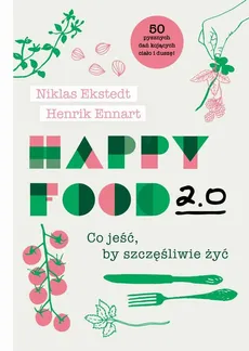 Happy Food 2.0. Co jeść, by szczęśliwie żyć - Henrik Ennart, Niklas Ekstedt