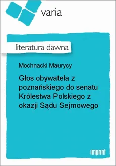 Głos obywatela z poznańskiego do senatu Królestwa Polskiego z okazji Sądu Sejmowego - Maurycy Mochnacki