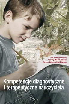 Kompetencje diagnostyczne i terapeutyczne nauczyciela - Danuta Wosik-Kawala, Teresa Zubrzycka-Maciąg
