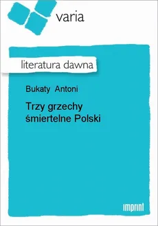 Trzy grzechy śmiertelne Polski - Antoni Bukaty
