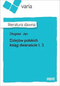 Dziejów polskich ksiąg dwanaście, t. 3 - Jan Długosz