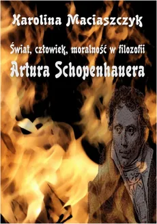 Świat człowiek moralność w filozofii Artura Schopenhauera - Karolina Maciaszczyk