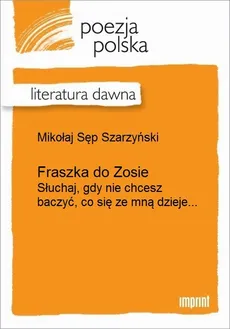 Fraszka do Zosie (Słuchaj, gdy nie chcesz baczyć, co się ze mną dzieje...) - Mikołaj Sęp Szarzyński