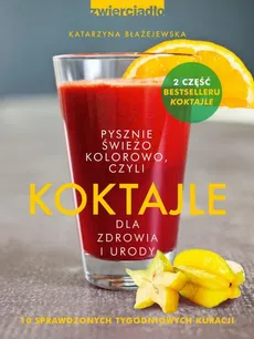 Koktajle dla zdrowia i urody czyli pysznie, świeżo, kolorowo - Katarzyna Błażejewska