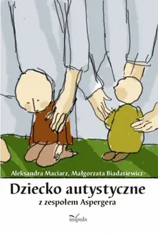 Dziecko autystyczne z zespołem Aspergera - Aleksandra Maciarz, Dorota Drała