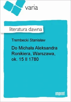 Do Michała Aleksandra Ronikiera, Warszawa, ok. 15 II 1780 - Stanisław Trembecki