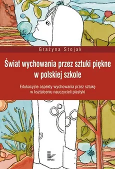 Świat wychowania przez sztuki piękne w polskiej szkole - Grażyna Stojak