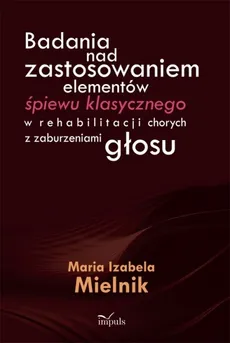 Badania nad zastosowaniem elementów śpiewu klasycznego w rehabilitacji chorych z zaburzeniami głosu - Maria Izabela Mielnik