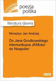 Do Jana Grodkowskiego internuntiusza JKMości do Neapolim - Jan Andrzej Morsztyn