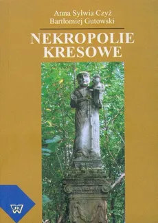 Nekropolie kresowe - Anna Sylwia Czyż, Bartłomiej Gutowski
