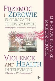 Przemoc i zdrowie w obrazach telewizyjnych  Violence and Health in television - Mariusz Drożdż, Mirosław Kowalski