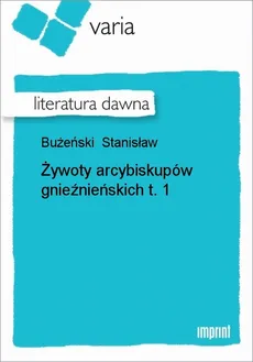 Żywoty arcybiskupów gnieźnieńskich, t. 1 - Stanisław Bużeński