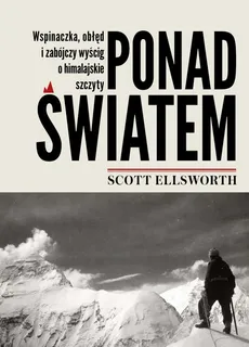 Ponad światem. Wspinaczka, obłęd i zabójczy wyścig o himalajskie szczyty - Scott Ellsworth