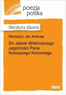 Do Jaśnie Wielmożnego Jegomości Pana Koniuszego Koronnego - Jan Andrzej Morsztyn