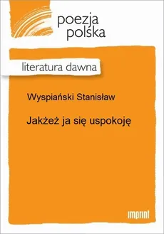 Jakżeż ja się uspokoję - Stanisław Wyspiański