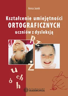 Kształcenie umiejętności ortograficznych uczniów z dysleksją - Anna Jurek
