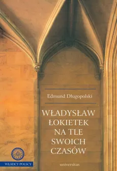 Władysław Łokietek na tle swoich czasów - Edmund Długopolski