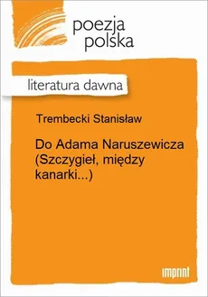 Do Adama Naruszewicza (Szczygieł, między kanarki...) - Stanisław Trembecki